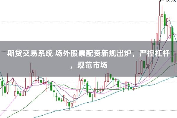 期貨交易系統 場外股票配資新規出爐，嚴控杠桿，規范市場