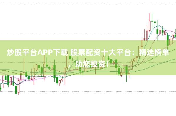 炒股平臺APP下載 股票配資十大平臺：精選榜單，助您投資！