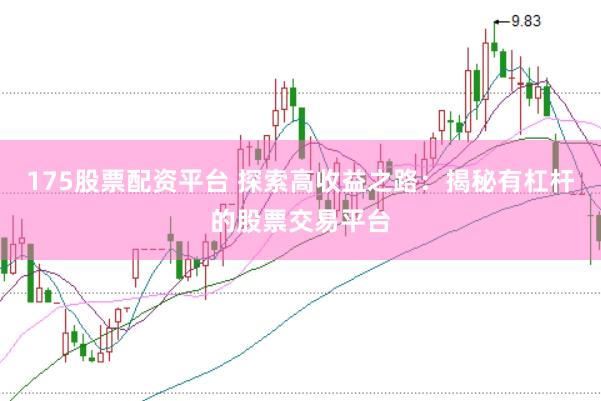 175股票配資平臺 探索高收益之路：揭秘有杠桿的股票交易平臺