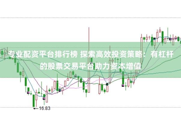 專業配資平臺排行榜 探索高效投資策略：有杠桿的股票交易平臺助力資本增值