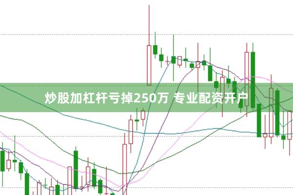 炒股加杠桿虧掉250萬 專業配資開戶