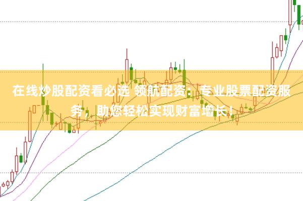 在線炒股配資看必選 領航配資：專業股票配資服務，助您輕松實現財富增長！