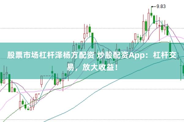 股票市場杠桿澤楊方配資 炒股配資App：杠桿交易，放大收益！