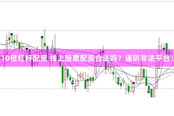 10倍杠桿配資 線上股票配資合法嗎？謹防非法平臺！