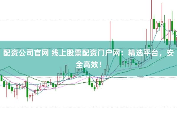 配資公司官網 線上股票配資門戶網：精選平臺，安全高效！