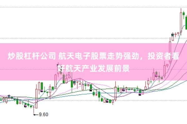 炒股杠桿公司 航天電子股票走勢強勁，投資者看好航天產業發展前景