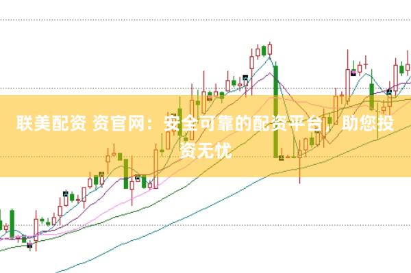 聯美配資 資官網：安全可靠的配資平臺，助您投資無憂