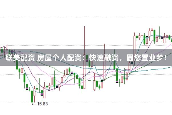 聯美配資 房屋個人配資：快速融資，圓您置業夢！