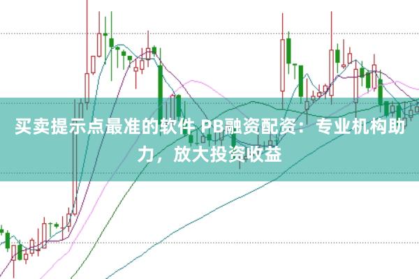 買賣提示點最準的軟件 PB融資配資：專業機構助力，放大投資收益