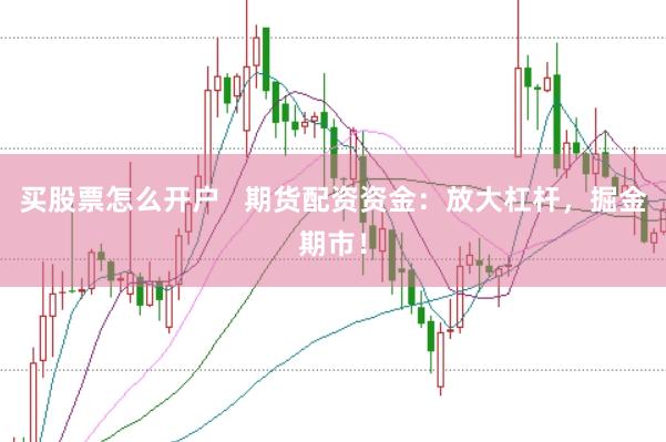 買股票怎么開戶   期貨配資資金：放大杠桿，掘金期市！