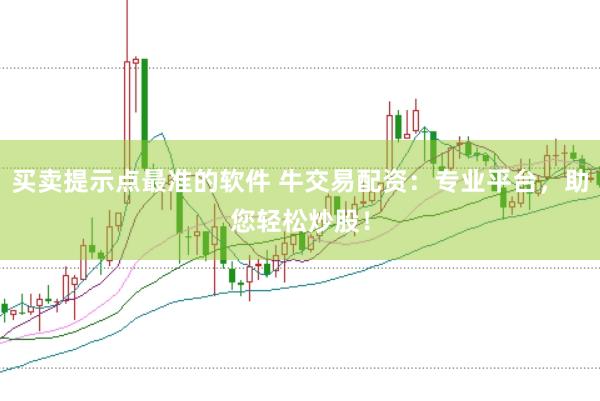 買賣提示點最準的軟件 牛交易配資：專業平臺，助您輕松炒股！