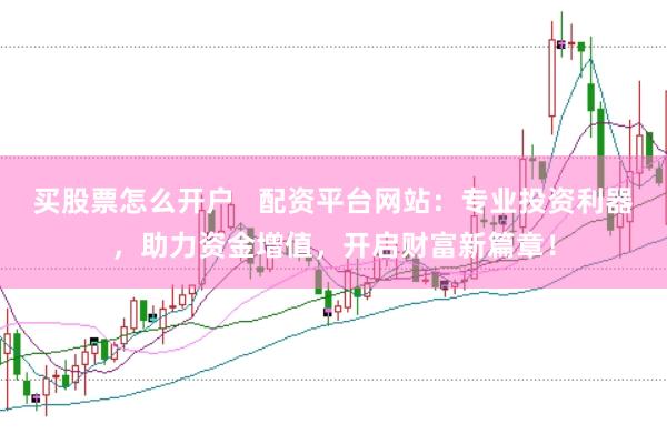 買股票怎么開戶   配資平臺網站：專業投資利器，助力資金增值，開啟財富新篇章！