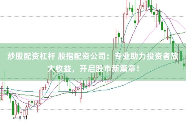 炒股配資杠桿 股指配資公司：專業助力投資者放大收益，開啟股市新篇章！