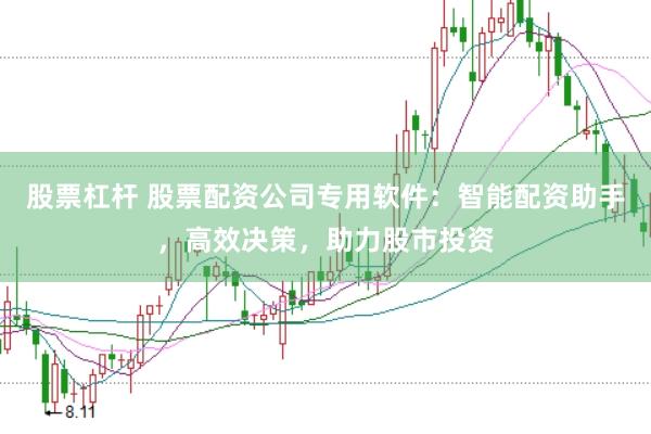 股票杠桿 股票配資公司專用軟件：智能配資助手，高效決策，助力股市投資