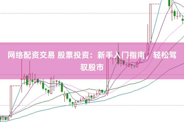 網絡配資交易 股票投資：新手入門指南，輕松駕馭股市