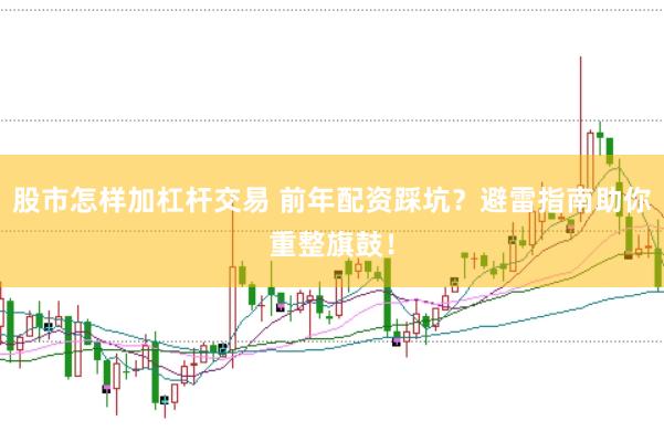 股市怎樣加杠桿交易 前年配資踩坑？避雷指南助你重整旗鼓！