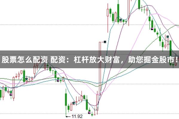 股票怎么配資 配資：杠桿放大財富，助您掘金股市！