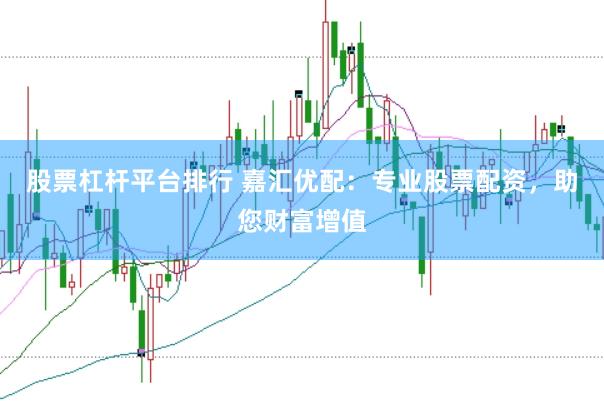 股票杠桿平臺排行 嘉匯優配：專業股票配資，助您財富增值