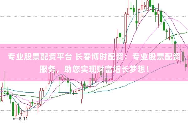 專業股票配資平臺 長春博時配資：專業股票配資服務，助您實現財富增長夢想！