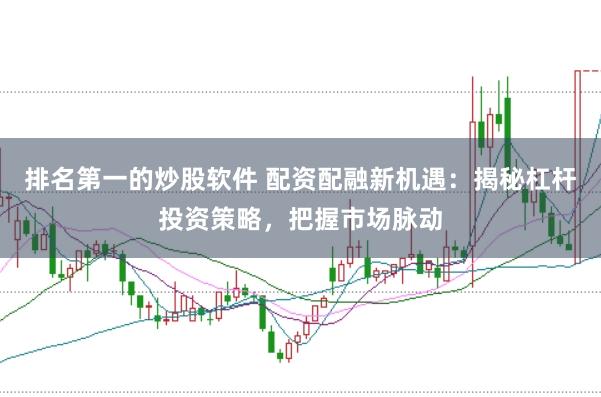 排名第一的炒股軟件 配資配融新機遇：揭秘杠桿投資策略，把握市場脈動