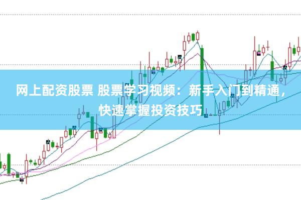 網上配資股票 股票學習視頻：新手入門到精通，快速掌握投資技巧