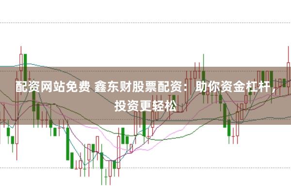 配資網站免費 鑫東財股票配資：助你資金杠桿，投資更輕松