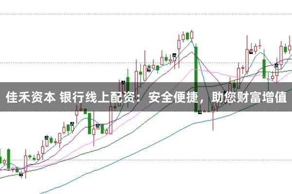佳禾資本 銀行線上配資：安全便捷，助您財富增值