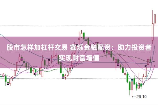 股市怎樣加杠桿交易 鑫爍金融配資：助力投資者實現財富增值