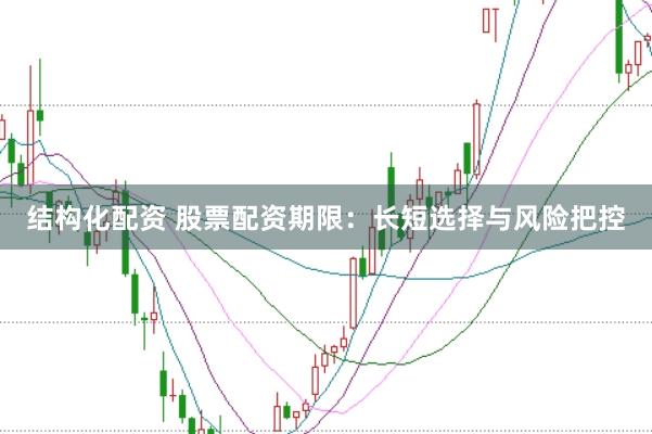 結構化配資 股票配資期限：長短選擇與風險把控