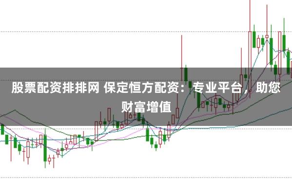股票配資排排網 保定恒方配資：專業平臺，助您財富增值