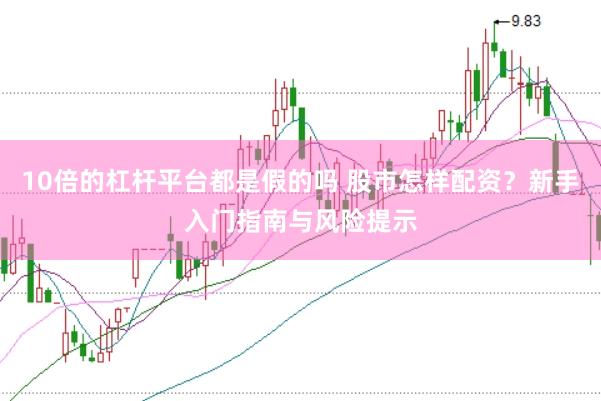 10倍的杠桿平臺都是假的嗎 股市怎樣配資？新手入門指南與風險提示