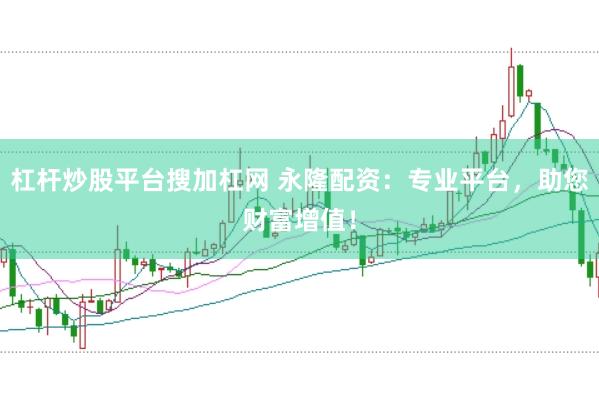 杠桿炒股平臺搜加杠網 永隆配資：專業平臺，助您財富增值！